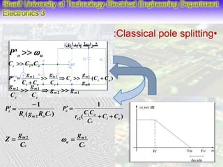 :Classical pole splitting• 
شرایط پایداری : 
o u P'  
c i o C  C ,C 
g 
g 
2 m 
1 m 
1 
m 
g 
P     
' ( ) 
o C C 
g 
m m 
g g 
1 
 
g 
i R g R C 
( ) 
i m2 o c 
P 
 
  
1 
C C 
i o 
( ) 
2 i o 
c 
e 
o 
C C 
C 
r 
P 
  
  
m 
C 
c 
g 
Z 2  
g   
m 
1 u C 
c 
2 
i o 
m 
c 
c 
i o 
g 
C 
C 
C C 
 
2 1 
2 1 
m m 
c 
c 
C 
C 
   
 
