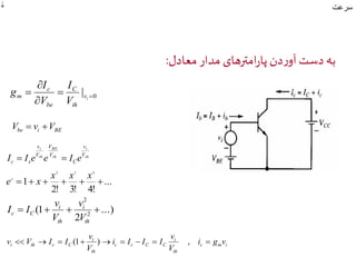  سرعت 
به دست آوردن پارامترهای مدار معادل: 
C 
0 |   
I 
 
m  
V 
 
vi 
th 
c 
be 
I 
V 
g 
be i BE V  v V 
i 
v 
th 
BE 
th 
i 
v 
th 
V 
C 
V 
V 
V 
c s I  I e e  I e 
... 
x x x 
2! 3! 4! 
e x 
1 
x 2 3 4 
      
...) 
v 
i 
1 ( 2 
c C 2 
V 
2 
    
th 
i 
th 
v 
V 
I I 
v 
v 
v  V  I  I (1 )    ,  
i th c C i g v 
c m i 
i 
th 
c c C C 
i 
th 
V 
i I I I 
V 
 