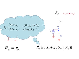 محاسبه - ب OR 
RE  r r  g r  
r 
   
O RE Q1 
r r g R 
Ro 
Vb 
 
o o R  r 
Ro 
Q1 
RE 
Vb 
o m o o 
(1 ( || )) o o m E R r g r R    
 
 
, (1 ) 
  
 
; (1 ) 
o m E 
R 
 
 