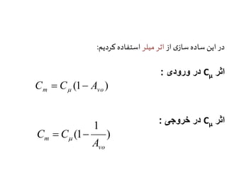 در این ساده سازی از اثر میلر استفاده کردیم: 
در ورودی : Cμ اثر 
در خروجی : Cμ اثر 
(1 ) m vo C  C  A  
) 
1 
1 ( 
m A 
vo 
C  C   
 