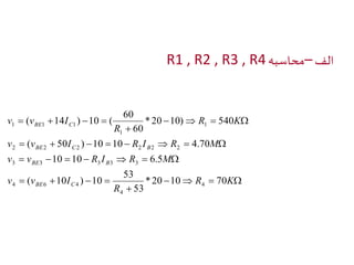 R1 , R2 , R3 , R الف –محاسبه 4 
BE C 
60 
v v I R I R M 
 (  50 )  10  10    4.70 
 
BE C B 
2 2 2 2 2 2 
v v R I R M 
       
    
10 10 6.5 
3 3 3 3 3 
53 
 
BE B 
    
    
 
    
R K 
R 
v v I 
R K 
R 
v v I 
BE C 
* 20 10 70 
53 
( 10 ) 10 
* 20 10) 540 
60 
( 14 ) 10 ( 
4 
4 
4 6 4 
1 
1 
1 1 1 
 