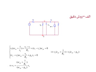 الف –روش دقیق 
v  
v 
  
) ( ) 0 
o 
o 
v 
1 
R 
C 
1 
s 
 
 
s m 
s m 
C 
o s 
   
m 
C 
( 
o s 
o s 
S 
i 
s 
v 
sc 
sc g 
v 
v c g 
R 
v c 
g v 
R 
v v sc 
v v sc 
R 
r 
 
v sc 
) 
( 
( ) 
) ( ) 
1 
( 
  
 
 
 
( ) 0 
1 
1 
1 1 
1 
1 
1 
 
  
    
 
    
 
  
 
 
 
 
 