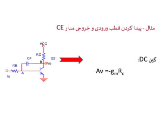CE مثال - پیدا کردن قطب ورودی و خروجی مدار 
VCC 
RC 
RB 
Vi 
CF 
A 
B 
Q2 
Vo 
:DC گین 
Av =-gmRc 
 