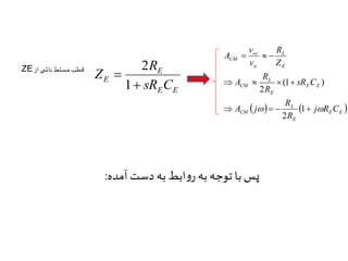 R 
E 
ZE 2 قطب مسلط ناش ی از 
E sR C 
E E 
Z 
 
 
1 
   
L 
L 
oc 
    
(1 ) 
R 
R 
R 
v 
  L 
  E E 
E 
CM 
E E 
E 
CM 
E 
ic 
CM 
j R C 
R 
A j 
sR C 
R 
A 
Z 
v 
A 
    1 
  
2 
2 
پس با توجه به روابط به دست آمده: 
 