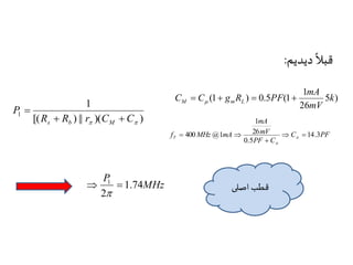 دیدیم 
ً 
قبلا : 
mA 
(1 ) 0.5 (1 k 
mA 
mV 
26 
f  MHz mA  14.3 
T  
قطب اصلی 
1 
[( ) || )( ) 
1 
  R R r C C 
P 
s b M   
 
5 ) 
1 
mV 
26 
C C g R PF M m L      
C PF 
PF C 
0.5 
1 
400 @1   
 
 
MHz 
P 
1.74 
1   
2 
 
 