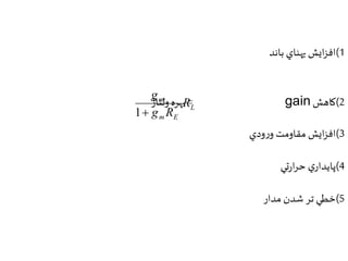 1(افزايش پهناي باند 
بهره ولتاژ = gain 2(كاهش 
3(افزايش مقاومت ورودي 
4(پايداري حرارتي 
5(خطي تر شدن مدار 
L 
m R 
g R 
m E 
g 
1 
 
