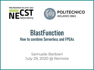 BlastFunction
How to combine Serverless and FPGAs
Samuele Barbieri
July 29, 2020 @ Remote
 