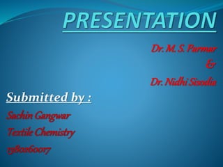 Dr.M. S. Parmar
&
Dr. Nidhi Sisodia
Submitted by :
SachinGangwar
TextileChemistry
1380260017
 