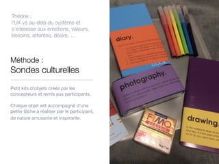 Méthode :
Sondes culturelles
Petit kits d’objets créés par les
concepteurs et remis aux participants.



Chaque objet est ...
