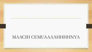 MAACIH CEMUAAAAHHHHNYA
 