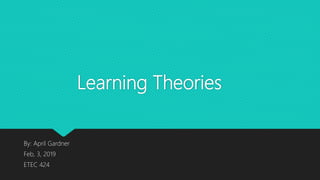 Learning Theories
By: April Gardner
Feb, 3, 2019
ETEC 424
 