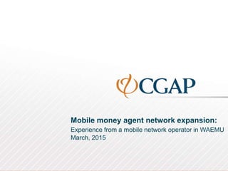 Mobile money agent network expansion:
Experience from a mobile network operator in WAEMU
March, 2015
 