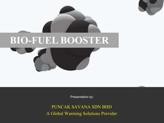 BIO-FUEL BOOSTER Presentation by: 2011 AN PUNCAK SAVANA SDN BHD A Global Warming Solutions Provider 