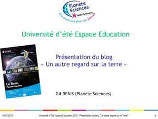 Université d’été Espace  Education   Présentation du blog « Un autre regard sur la terre » Gil DENIS (Planète Sciences) 