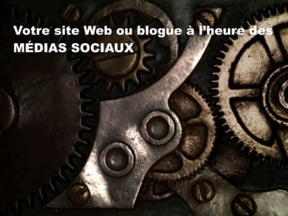 Votre site Web ou blogue à l’heure des
MÉDIAS SOCIAUX

 
