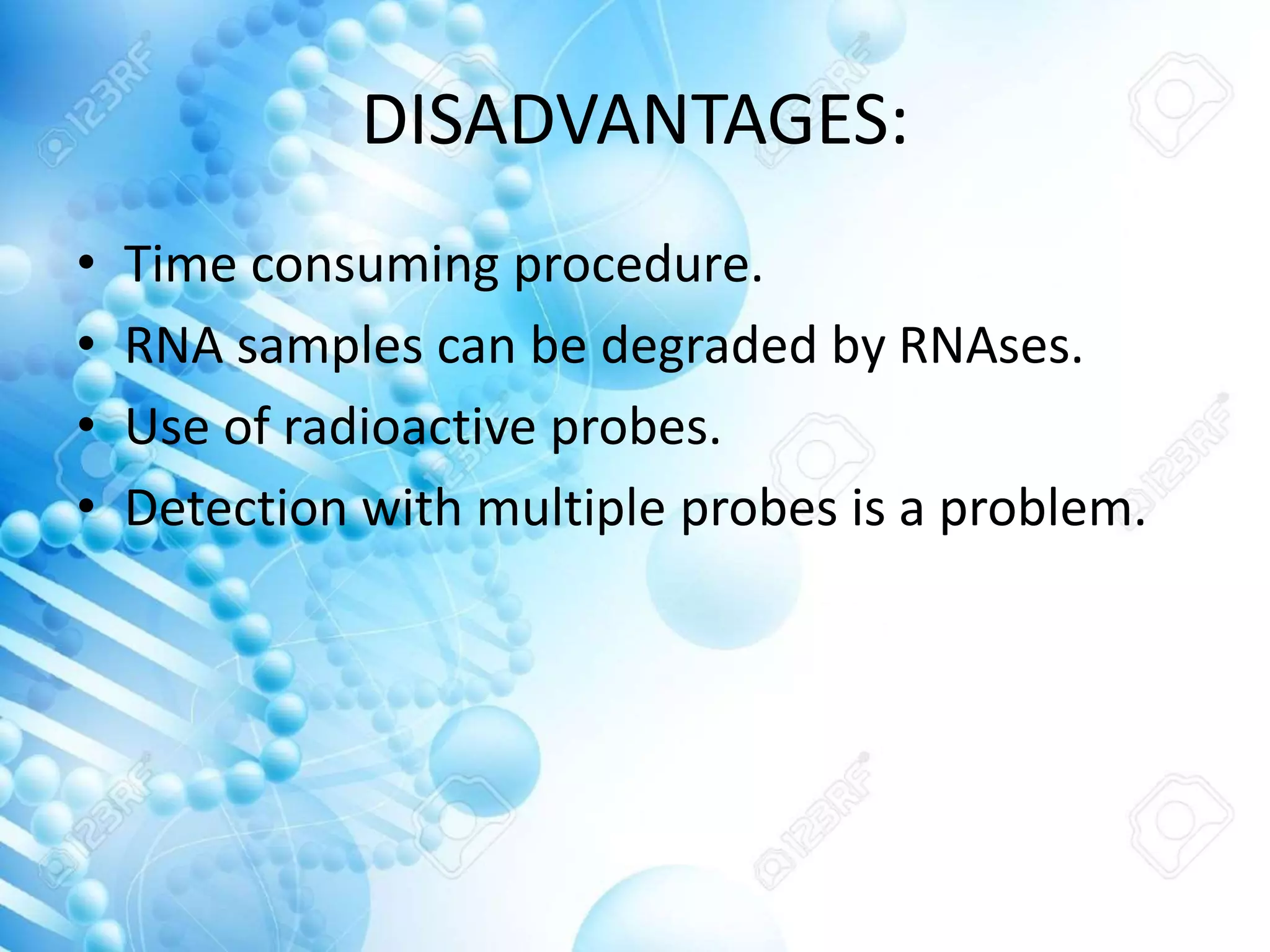 DISADVANTAGES:
• Time consuming procedure.
• RNA samples can be degraded by RNAses.
• Use of radioactive probes.
• Detection with multiple probes is a problem.
 