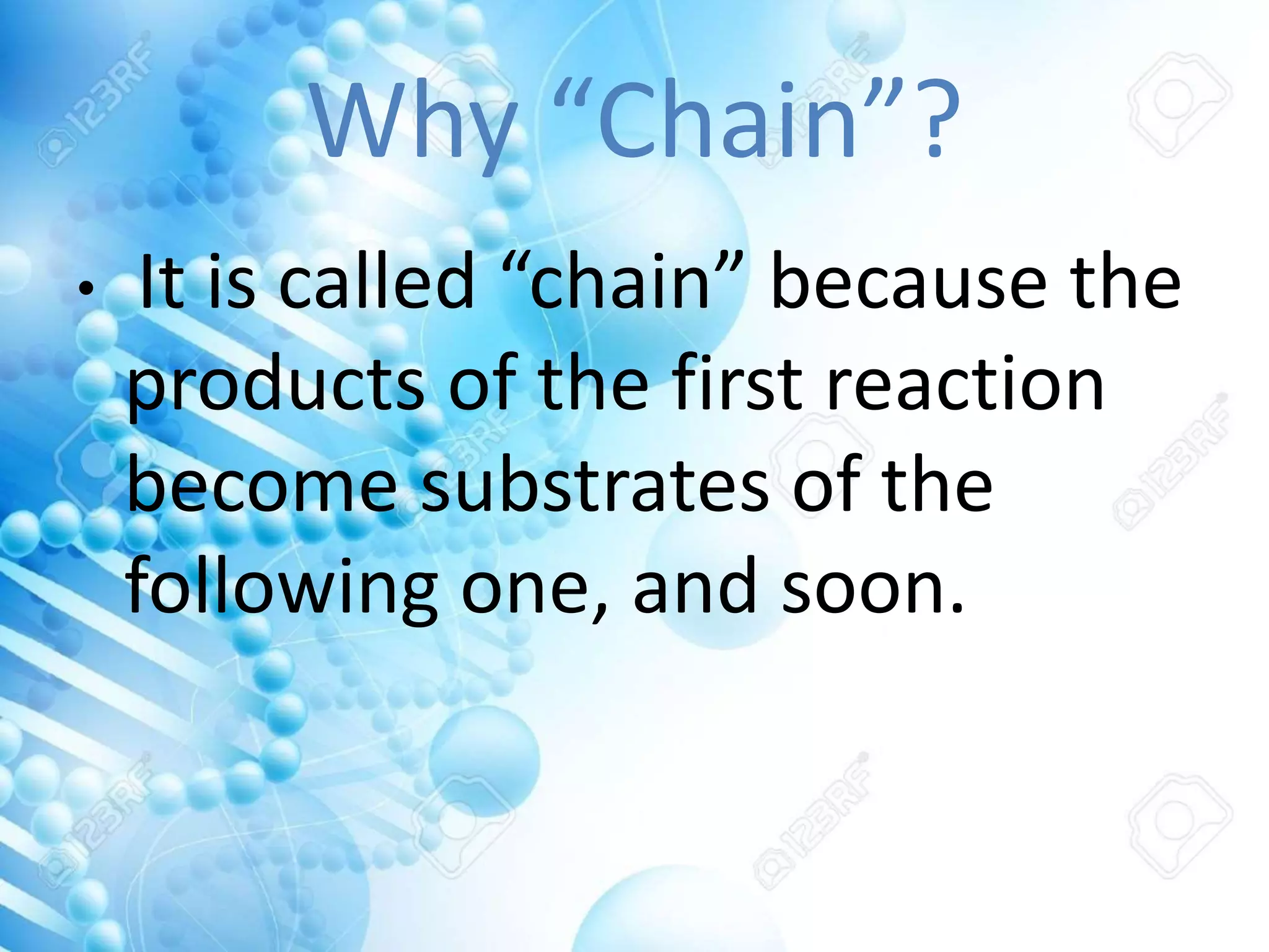 Why “Chain”?
• It is called “chain” because the
products of the first reaction
become substrates of the
following one, and soon.
 