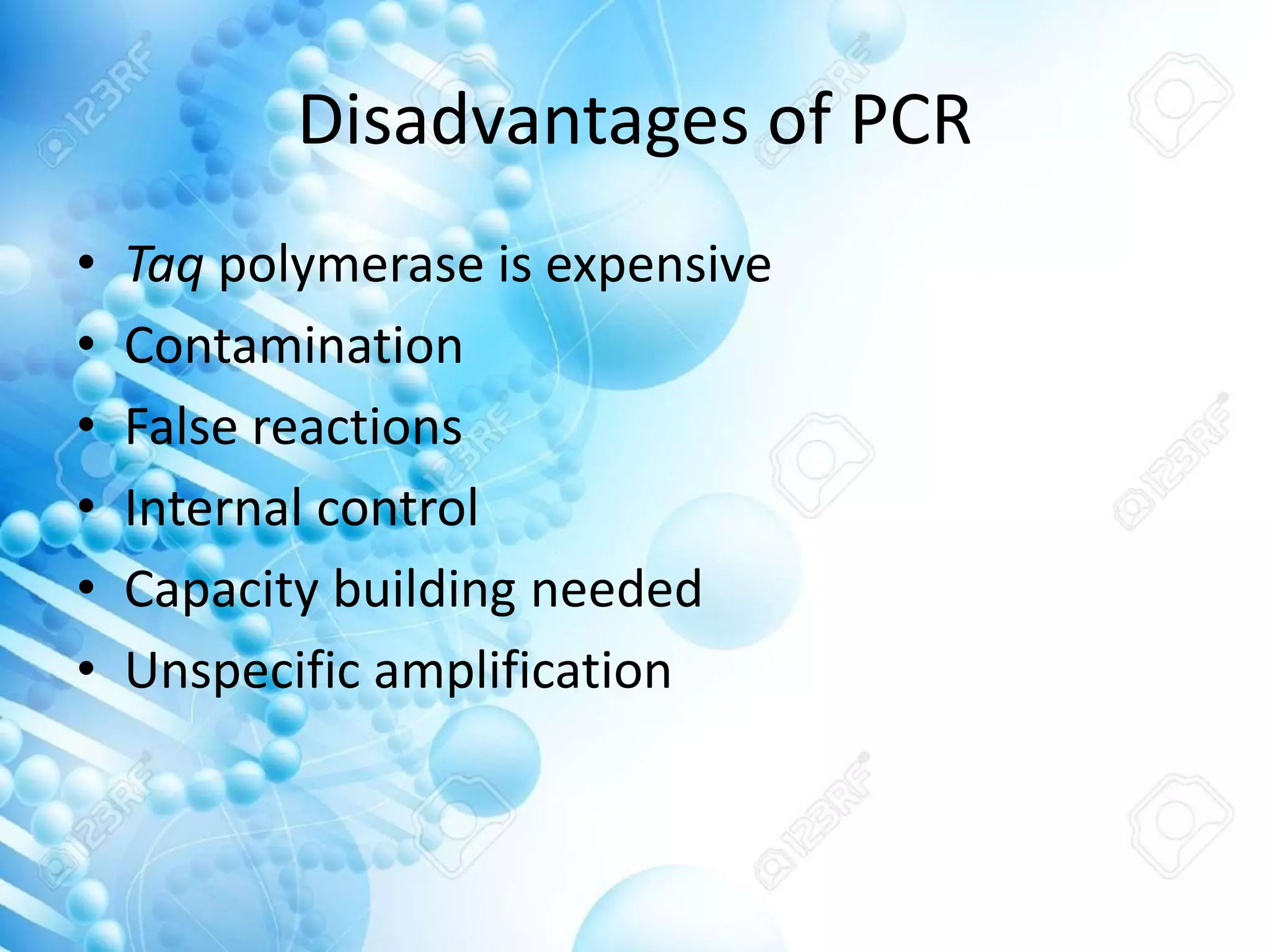 Disadvantages of PCR
• Taq polymerase is expensive
• Contamination
• False reactions
• Internal control
• Capacity building needed
• Unspecific amplification
 