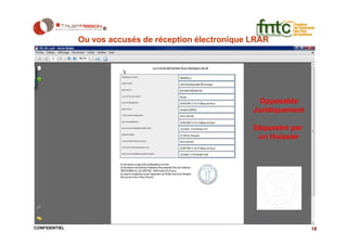 Ou vos accusés de réception électronique LRAR




                                                         Opposable
                                                        Juridiquement

                                                        Séquestré par
                                                         un Huissier




CONFIDENTIEL                                                            18
 