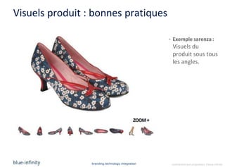 Visuels produit : bonnes pratiques

                                                   - Exemple sarenza :
                                                    Visuels du
                                                    produit sous tous
                                                    les angles.




                 branding.technology.integration    confidential and proprietary ©blue-infinity
 