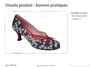 Visuels produit : bonnes pratiques
                                                    - Exemple sarenza :
                                                       Fonctionnalité
                                                       “zoom +”.




                 branding.technology.integration   confidential and proprietary ©blue-infinity
 