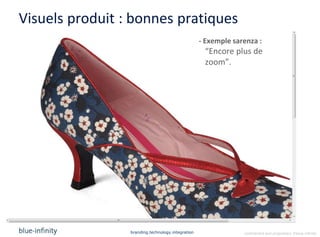 Visuels produit : bonnes pratiques
                                                   - Exemple sarenza :
                                                    “Encore plus de
                                                    zoom”.




                 branding.technology.integration                confidential and proprietary ©blue-infinity
 
