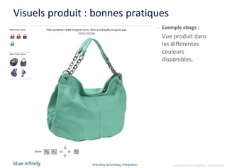 Visuels produit : bonnes pratiques
                                                   - Exemple ebags :
                                                    Vue produit dans
                                                    les différentes
                                                    couleurs
                                                    disponibles.




                 branding.technology.integration         confidential and proprietary ©blue-infinity
 