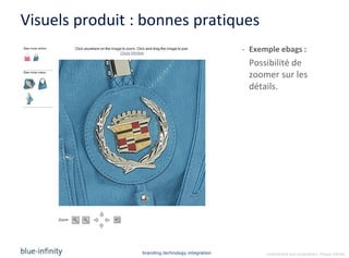 Visuels produit : bonnes pratiques
                                                   - Exemple ebags :
                                                    Possibilité de
                                                    zoomer sur les
                                                    détails.




                 branding.technology.integration         confidential and proprietary ©blue-infinity
 