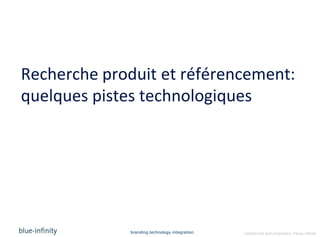 Recherche produit et référencement:
quelques pistes technologiques




             branding.technology.integration   confidential and proprietary ©blue-infinity
 