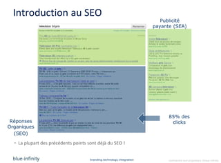 Introduction au SEO
                                                                           Publicité
                                                                        payante (SEA)




                                                                              85% des
 Réponses                                                                      clicks
Organiques
  (SEO)

  - La plupart des précédents points sont déjà du SEO !


                                      branding.technology.integration         confidential and proprietary ©blue-infinity
 