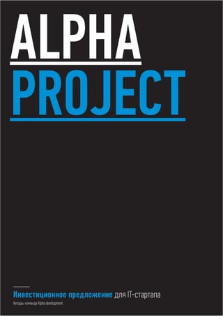 ALPHA
PROJECT
Инвестиционное предложение для IT-стартапа
Авторы: команда Alpha development

 