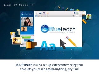 Like it? Teach it! BlueTeachis a no set-up videoconferencing tool that lets you teach easily anything, anytime  