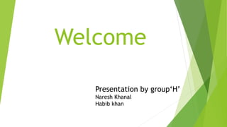 Welcome
Presentation by group‘H’
Naresh Khanal
Habib khan
 