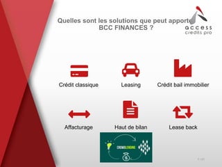 Quelles sont les solutions que peut apporter
BCC FINANCES ?
Crédit classique
Affacturage
Leasing
Haut de bilan
Crédit bail immobilier
Lease back
7 / 21
 