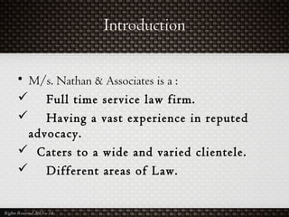 Introduction
• M/s. Nathan & Associates is a :
 Full time service law firm.
 Having a vast experience in reputed
advocacy.
 Caters to a wide and varied clientele.
 Different areas of Law.
Rights Reserved 2015 – 16
 