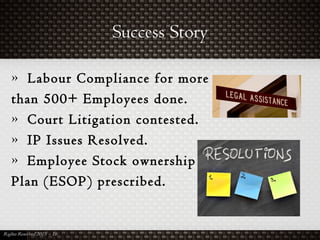 Success Story
» Labour Compliance for more
than 500+ Employees done.
» Court Litigation contested.
» IP Issues Resolved.
» Employee Stock ownership
Plan (ESOP) prescribed.
 