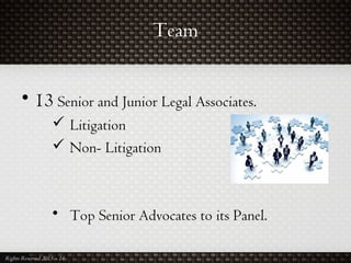 Team
• 13 Senior and Junior Legal Associates.
 Litigation
 Non- Litigation
• Top Senior Advocates to its Panel.
Rights Reserved 2015 – 16
 