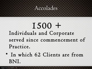 Accolades
Individuals and Corporate
served since commencement of
Practice.
• In which 62 Clients are from
BNI.
Rights Reserved 2015 – 16
1500 +
 