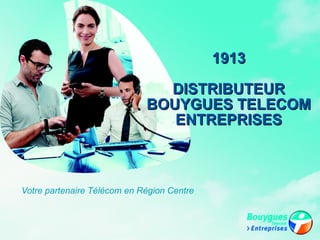 Votre partenaire Télécom en Région Centre 1913 DISTRIBUTEUR BOUYGUES TELECOM ENTREPRISES 