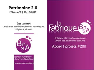 Patrimoine 2.0
      ECLA – AEC | 18/10/2011



              Élise Dudézert
Unité BnsA et développements numériques
             Région Aquitaine

                  E
 