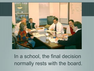 In a school, the final decision
normally rests with the board.
 