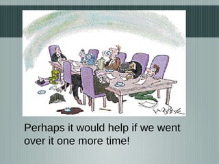 Perhaps it would help if we went
over it one more time!
 