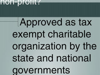 non-profit?
Approved as tax
exempt charitable
organization by the
state and national
governments
 