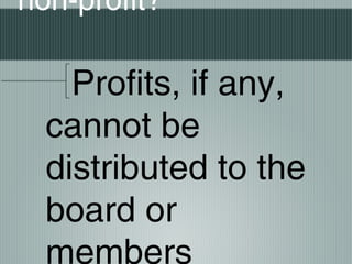 non-profit?
Profits, if any,
cannot be
distributed to the
board or
members
 