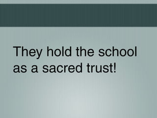 They hold the school
as a sacred trust!
 