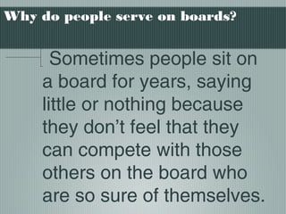 Why do people serve on boards?
Sometimes people sit on
a board for years, saying
little or nothing because
they don’t feel that they
can compete with those
others on the board who
are so sure of themselves.
 