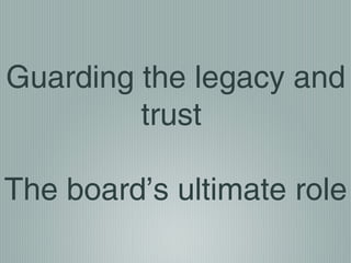 Guarding the legacy and
trust
The board’s ultimate role
 