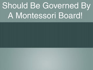 Should Be Governed By
A Montessori Board!
 
