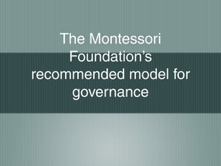 The Montessori
Foundation’s
recommended model for
governance
 
