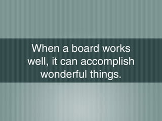 When a board works
well, it can accomplish
wonderful things.
 